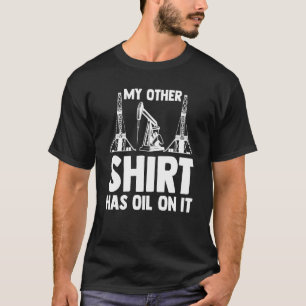 Oilman Oilfield Workers My other has oil on it T Shirt