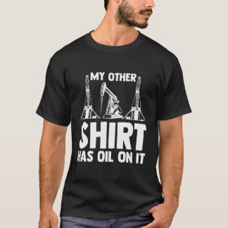 Oilman Oilfield Workers My other Shirt has oil on T