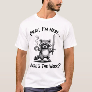 Okay I'M Here Where'S The Work Raccoon With Coffee T Shirt
