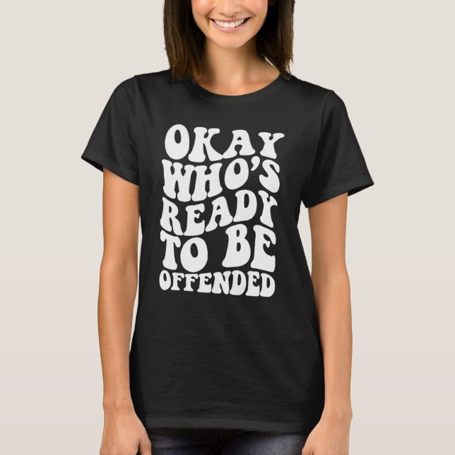 Okay Who s Ready To be Offended T Shirt (Framsida)