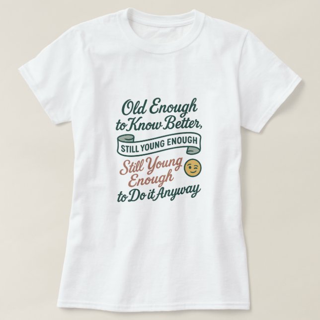 Old Enough to Know Better, Still Young Enough Tee (Design framsida)