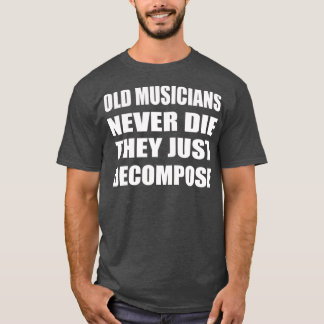 Old Musicians Never Die They Just Decompose T Shirt