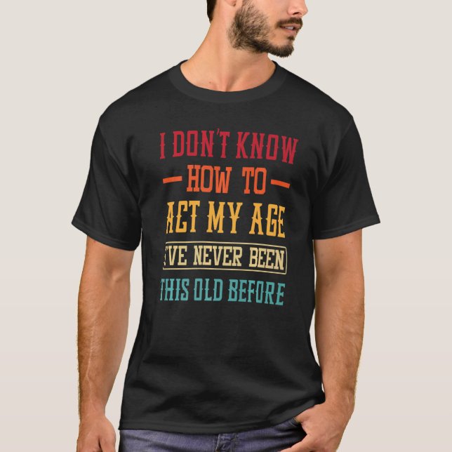 Old People Sayings  I Don't Know How To Act My Age T Shirt (Framsida)