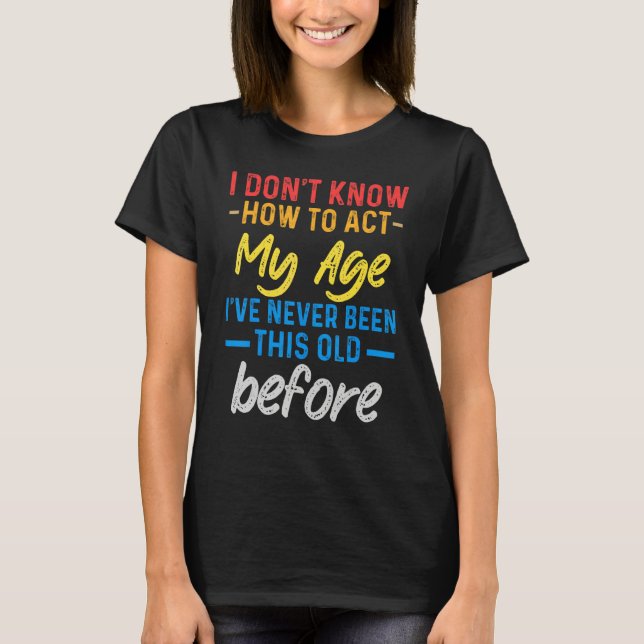 Old People sayings  I Don't Know How To Act My Age T Shirt (Framsida)