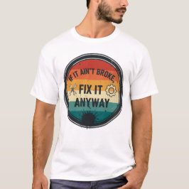 Om det inte är trasigt, fixa det ändå – mekanikerh t shirt