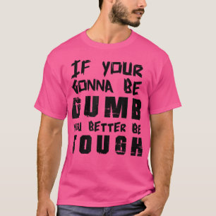 Om du blir dum, är det bäst att du är tuff Tee 