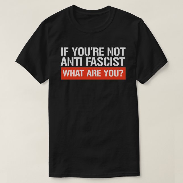 Om du inte är antifascist - vad är du? t shirt (Design framsida)
