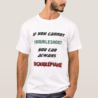 Om du inte kan felsöka, kan du troublemake t shirt
