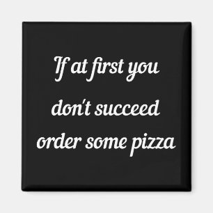Om du inte lyckas, beställ lite pizza. magnet