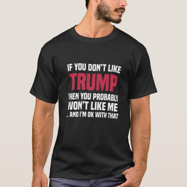 Om du inte tycker om Trump, så gillar du mig inte T Shirt (Framsida)