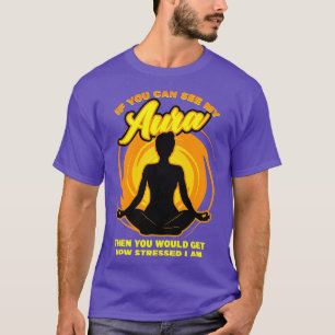 Om du kan se min Aura, då får du reda på hur det g T Shirt