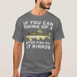 Om du kan Tänka av en bättre fiskyngel, låt Minnow T Shirt