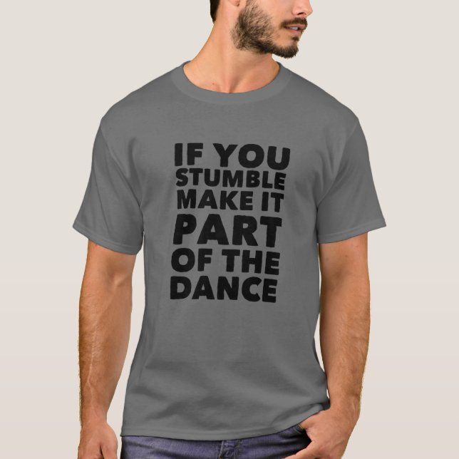 Om du snubblar, gör det till en del av dansen, Mot T Shirt (Framsida)