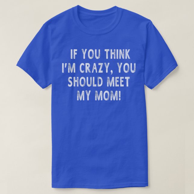 Om du Tänka Im Crazy ska du träffa min Mamma T Shirt (Design framsida)