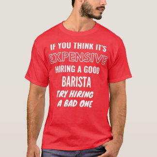 Om du Tänka Itx27s dyrbar hiring en dålig Barista T Shirt