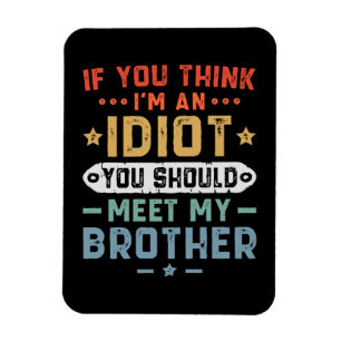Om du tror att jag är en idiot bör du träffa min b magnet