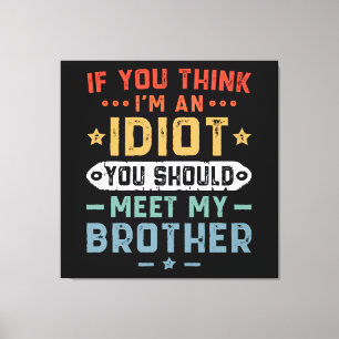 Om du tror jag är en idiot bör du träffa min bror canvastryck