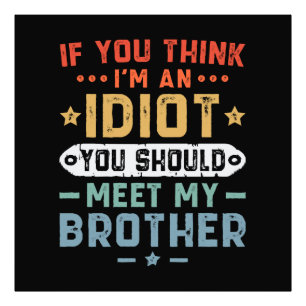 Om du tror jag är en idiot bör du träffa min bror fototryck