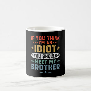 Om du tror jag är en idiot bör du träffa min bror kaffemugg