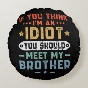 Om du tror jag är en idiot bör du träffa min bror rund kudde