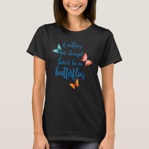 Om inget har förändrats så blir det inga fjärilar. t shirt