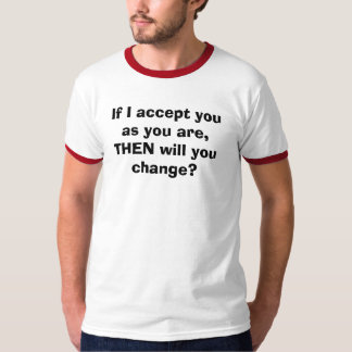 Om jag accepterar dig, som du är, DÅ ska dig T-shirt