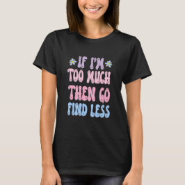 Om jag är för mycket, gå då och hitta mindre rolig t shirt