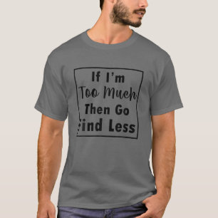 Om jag är för mycket, sök mindre roligt citat t shirt