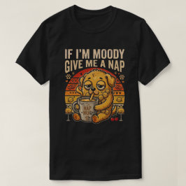 Om jag är på dåligt humör, ge mig en tupplur Rolig T Shirt