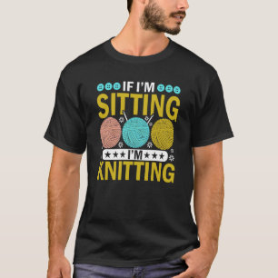 Om jag är Sitta, så behöver jag Knitter Yarn Boll T Shirt