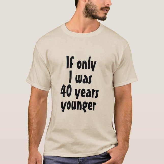 Om jag bara var 40 år yngre T- Shirt T Shirt (Framsida)
