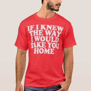 Om jag visste hur jag skulle ta dig hem t shirt