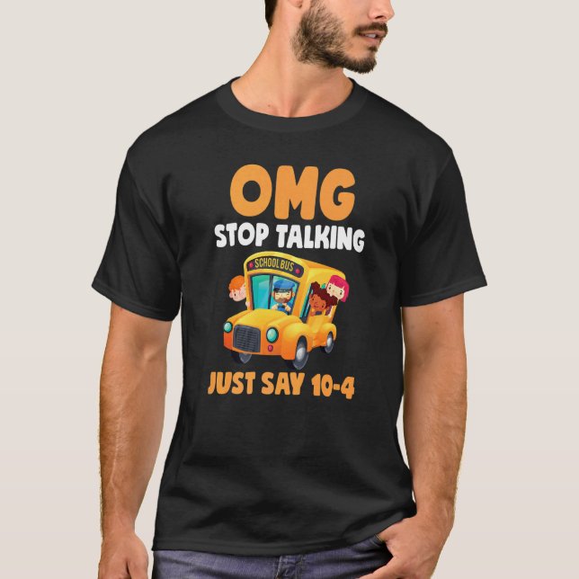 Omg Stop Talking Just Say 10 4  School Bus Driver T Shirt (Framsida)