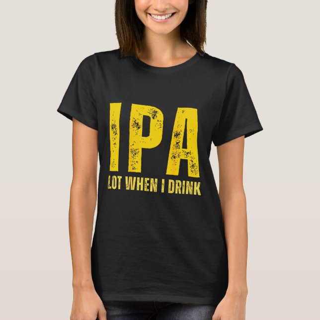 (on Back) Ipa Lot When I Drink Funny Beer Drinking T Shirt (Framsida)