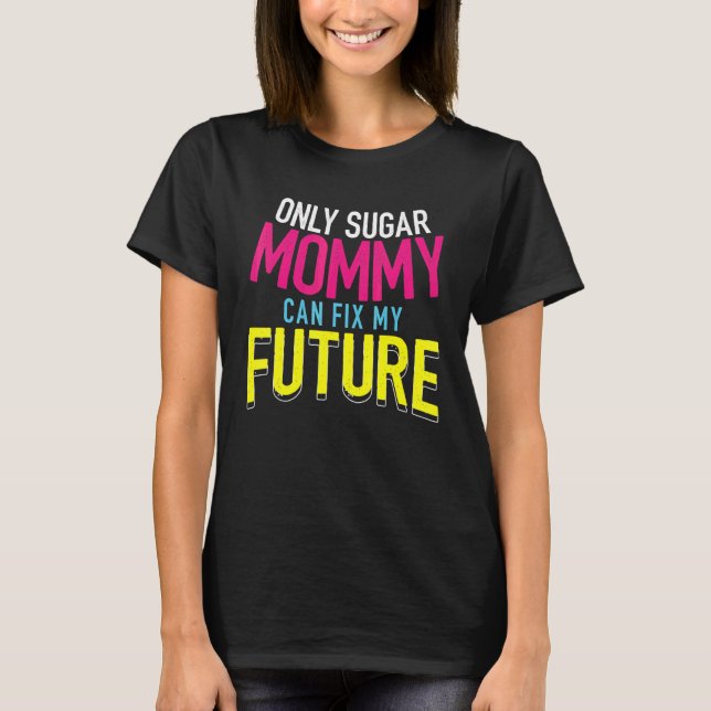 Only Sugar Mommy can fix my Future  4 T Shirt (Framsida)