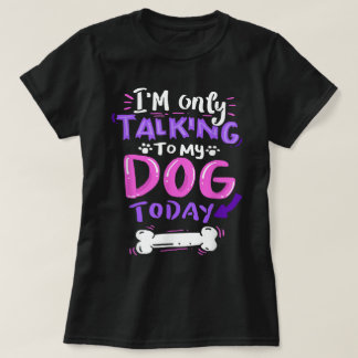 Only Talking To My Dog Today Design T Shirt