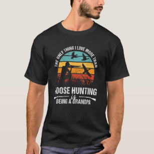 Only Thing I Love More Than Goose Hunting Is Being T Shirt
