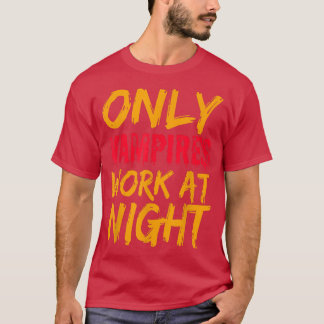 Only Vampires Work At Night Working Day Shift Job  T Shirt