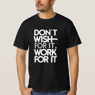 Önska inte för det, jobba för det t shirt