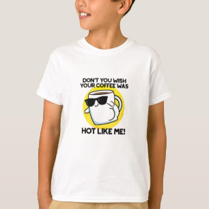 Önskar du inte att din kaffe var Hett som jag T Shirt