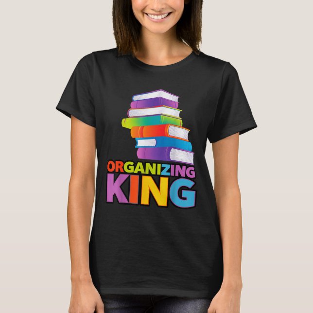 Organizing King Quote Fun For Books Lovers Librari T Shirt (Framsida)