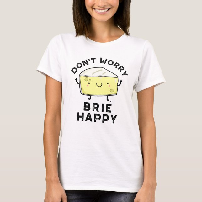 Oroa dig inte Brie Lycklig Funny Cheese Pun T Shirt (Framsida)