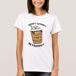 Oroa dig inte för Frappey Funny Frappuccino Pun T Shirt