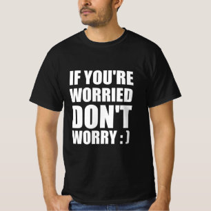 Oroa dig inte om du är orolig: ) t shirt