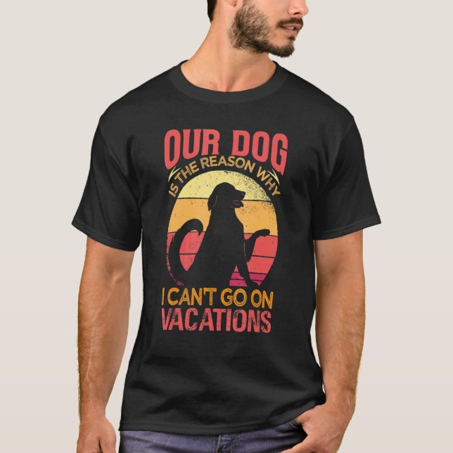 Our Dog Is The Reason Why We Can't Go On Vacations T Shirt (Framsida)