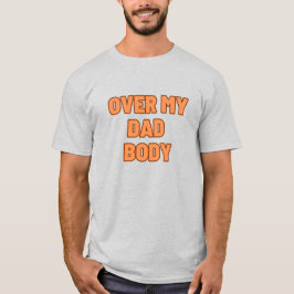 OVER MY DAD BODY T SHIRT