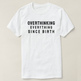 Overthinking everything since birth t shirt
