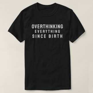 Overthinking everything since birth t shirt