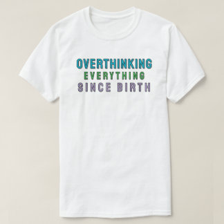 Overthinking everything since birth t shirt