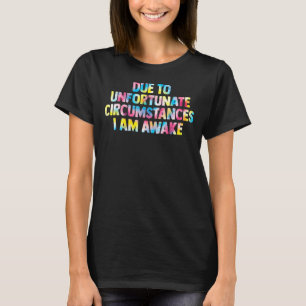 På grund av olyckliga omständigheter är jag vaken t shirt